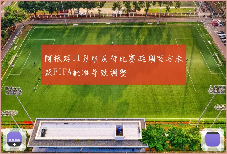 阿根廷11月印度行比赛延期官方未获FIFA批准导致调整