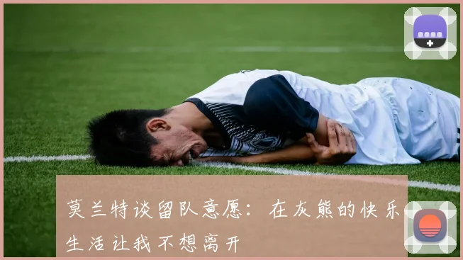 莫兰特谈留队意愿：在灰熊的快乐生活让我不想离开