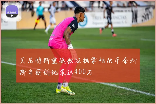 贝尼特斯重返教坛执掌帕纳辛奈科斯年薪创纪录达400万