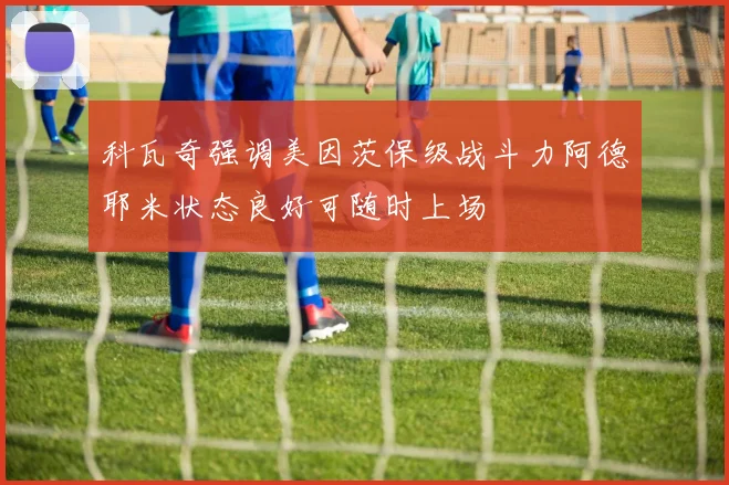 科瓦奇强调美因茨保级战斗力阿德耶米状态良好可随时上场