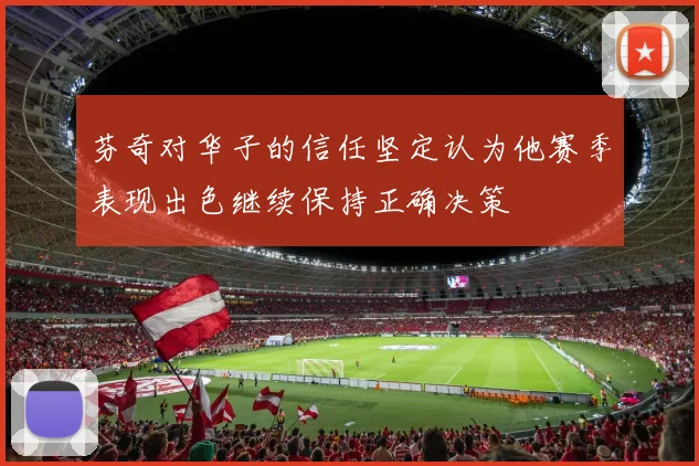 芬奇对华子的信任坚定认为他赛季表现出色继续保持正确决策