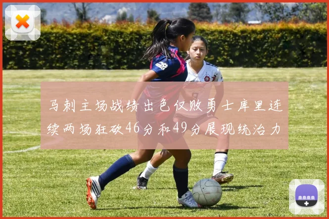 马刺主场战绩出色仅败勇士库里连续两场狂砍46分和49分展现统治力