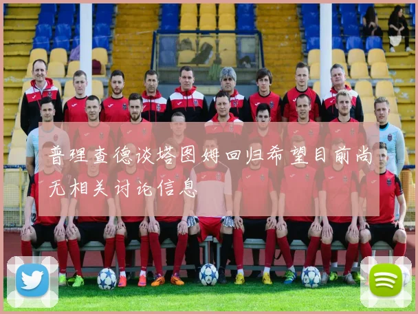 普理查德谈塔图姆回归希望目前尚无相关讨论信息