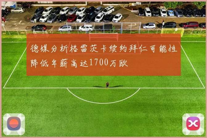 德媒分析格雷茨卡续约拜仁可能性降低年薪高达1700万欧