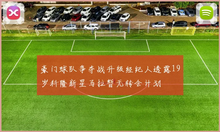 豪门球队争夺战升级经纪人透露19岁科隆新星马拉暂无转会计划